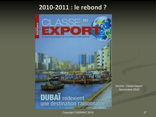 2010-2011 : le rebond ?




                                 Source : Classe Export
                                   Septembre 2010




        Copyright CADENAC 2010                            27
 