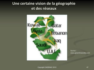 Une certaine vision de la géographie
           et des réseaux




                                       Source :
                                       www.greenlinearabia.com




              Copyright CADENAC 2010                     47
 