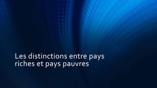 Les distinctions entre pays 
riches et pays pauvres 
 
