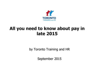 All you need to know about pay in
late 2015
by Toronto Training and HR
September 2015
 