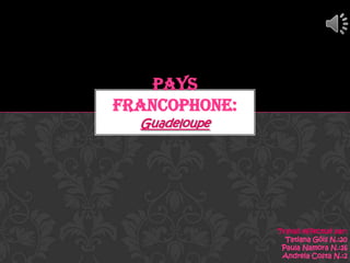 PAYS
FRANCOPHONE:
  Guadeloupe
 