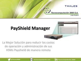 PayShield Manager
La Mejor Solución para reducir los costos
de operación y administración de sus
HSMs Payshield de manera remota
 