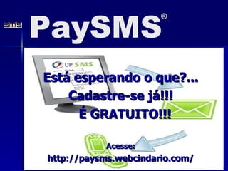 Est á  esperando o que?... Cadastre-se j á!!! É GRATUITO!!! Acesse: http://paysms.webcindario.com/ PaySMS ® 