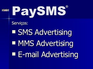 Serviços: SMS Advertising MMS Advertising E-mail Advertising PaySMS ® 