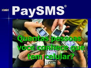 Quantas pessoas voce conhece que tem celular? PaySMS ® 