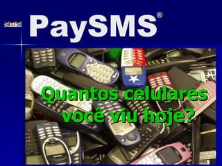 Quantos celulares você viu hoje? PaySMS ® 