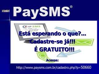 Est á  esperando o que?... Cadastre-se j á!!! É GRATUITO!!! Acesse: PaySMS ® http://www.paysms.com.br/cadastro.php?p= 50660 