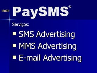 Serviços: SMS Advertising MMS Advertising E-mail Advertising PaySMS ® 