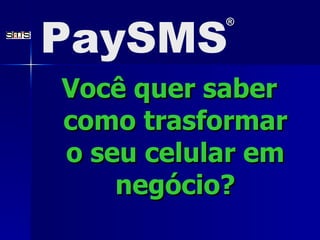 Você quer saber como trasformar o seu celular em neg ó ci o ? PaySMS ® 