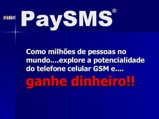 Como milhões de pessoas no mundo....explore a potencialidade do telefone celular GSM e....  ganhe dinheiro!! PaySMS ® 