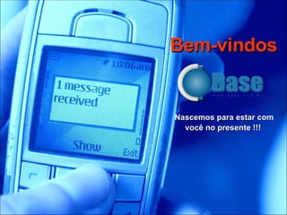 Bem-vindos   Nascemos para estar com você no presente !!!  