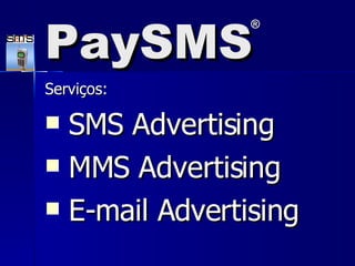 Serviços: SMS Advertising MMS Advertising E-mail Advertising PaySMS ® 
