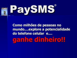 Como milhões de pessoas no mundo....explore a potencialidade do telefone celular  e....  ganhe dinheiro!! PaySMS ® 