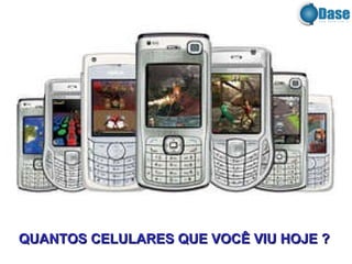 QUANTOS CELULARES QUE VOCÊ VIU HOJE ? 