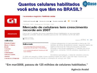 “ Em mar/2008, passou de 125 milhões de celulares habilitados.”   Agência Anatel   Quantos celulares habilitados você acha que têm no BRASIL? 