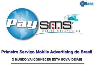 Primeiro Serviço Mobile Advertising do Brasil O MUNDO VAI CONHECER ESTA NOVA IDÉIA!!! 