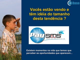Vocês est ã o vendo e têm idéia do tamanho desta tendência ? Existem momentos na vida que temos que perceber as oportunidades que aparecem... 