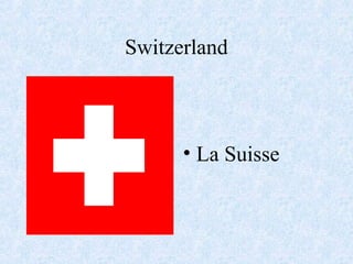 Switzerland
• La Suisse
 