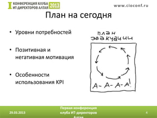 w w w. c i o conf.ru

             План на сегодня
• Уровни потребностей

• Позитивная и
  негативная мотивация

• Особенности
  использования KPI



                 Первая конференция
29.03.2013       клуба ИТ-директоров                     4
 
