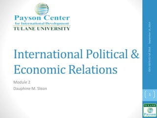 International Political &
Economic Relations
Module 2
Dauphine M. Sloan
September14,2014IDEV-6670-01Fall2014
1
 