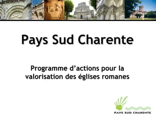 Pays Sud CharentePays Sud Charente
Programme d’actions pour laProgramme d’actions pour la
valorisation des églises romanesvalorisation des églises romanes
 