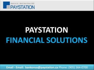 PAYSTATION
FINANCIAL SOLUTIONS

Email - Email: bankonus@paystation.ca Phone: (905) 364-0700
 