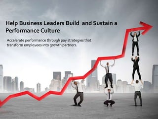 Help Business Leaders Build and Sustain a
Performance Culture
Accelerate performance through pay strategies that
transform employees into growth partners.
 