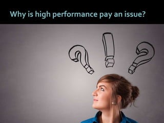 55
Why is high performance pay an issue?
 
