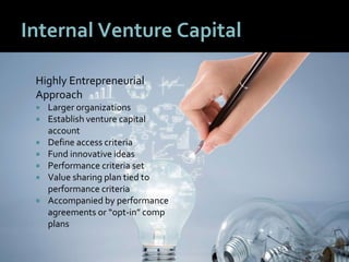 2828
Internal Venture Capital
Highly Entrepreneurial
Approach
 Larger organizations
 Establish venture capital
account
 Define access criteria
 Fund innovative ideas
 Performance criteria set
 Value sharing plan tied to
performance criteria
 Accompanied by performance
agreements or “opt-in” comp
plans
 