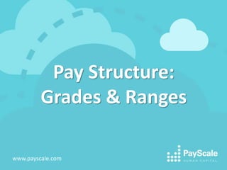Pay Structure: 
Grades & Ranges 
www.payscale.com 
 