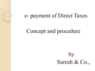 e- payment of Direct Taxes

Concept and procedure



                 by
             Suresh & Co.,
 
