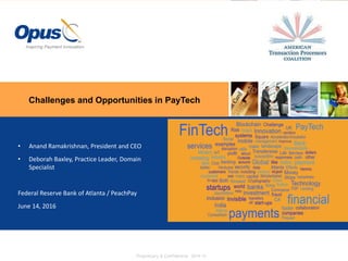 Challenges and Opportunities in PayTech
Proprietary & Confidential 2014-15
• Anand Ramakrishnan, President and CEO
• Deborah Baxley, Practice Leader, Domain
Specialist
Federal Reserve Bank of Atlanta / PeachPay
June 14, 2016
 