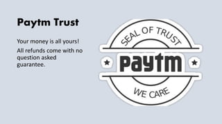 Paytm Trust
Your money is all yours!
All refunds come with no
question asked
guarantee.
 