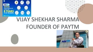 VIJAY SHEKHAR SHARMA
FOUNDER OF PAYTM
 