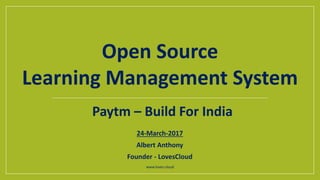 24-March-2017
Albert Anthony
Founder - LovesCloud
www.loves.cloud
Paytm – Build For India
Open Source
Learning Management System
 