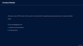 Contact Details
Should you want a PDF version of this report, to connect and/or for speaking enquiries; please reach out using the details
below:
E Dario.dewet@gmail.com
L Linkedin.com/in/dariodewet
P +2760 694 0573
© Dario de Wet
 