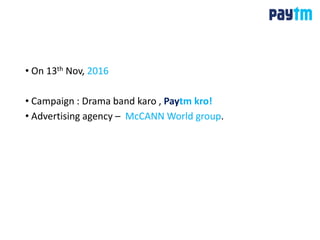• On 13th Nov, 2016
• Campaign : Drama band karo , Paytm kro!
• Advertising agency – McCANN World group.
 