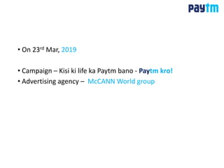 • On 23rd Mar, 2019
• Campaign – Kisi ki life ka Paytm bano - Paytm kro!
• Advertising agency – McCANN World group
 