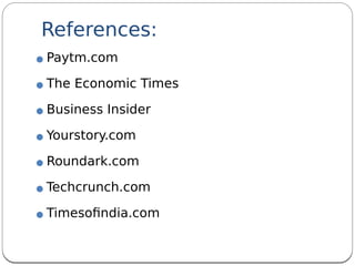 References:
Paytm.com
The Economic Times
Business Insider
Yourstory.com
Roundark.com
Techcrunch.com
Timesofndia.com
 