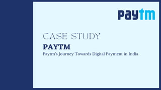 CASE STUDY
PAYTM
Paytm’s Journey Towards Digital Payment in India
 