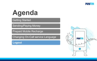 Agenda
Getting Started
Sending/Paying Money
Prepaid Mobile Recharge
Changing On-Call service Language
Logout
 