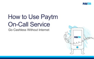 How to Use Paytm
On-Call Service
Go Cashless Without Internet
 