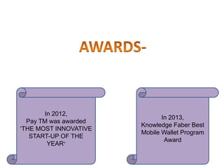 In 2012,
Pay TM was awarded
‘THE MOST INNOVATIVE
START-UP OF THE
YEAR”
In 2013,
Knowledge Faber Best
Mobile Wallet Program
Award
 