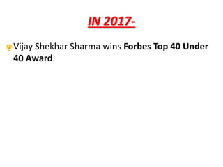 IN 2017-
Vijay Shekhar Sharma wins Forbes Top 40 Under
40 Award.
 