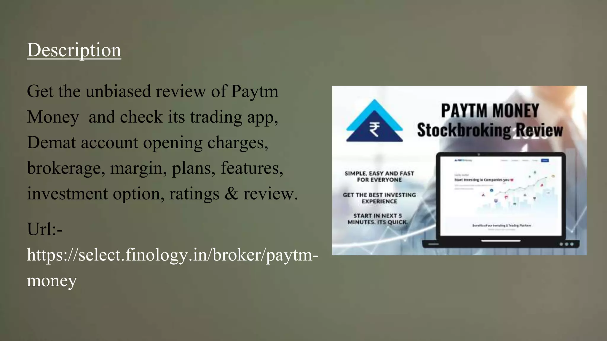Description
Get the unbiased review of Paytm
Money and check its trading app,
Demat account opening charges,
brokerage, margin, plans, features,
investment option, ratings & review.
Url:-
https://select.finology.in/broker/paytm-
money