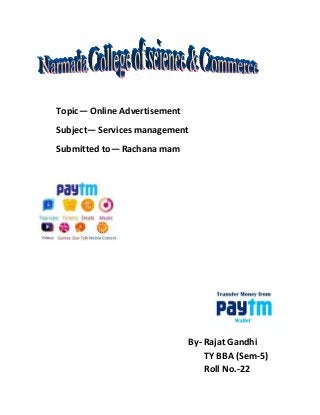 Topic— Online Advertisement
Subject— Services management
Submitted to— Rachana mam
By- Rajat Gandhi
TY BBA (Sem-5)
Roll No.-22
 