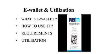 E-wallet & Utilization
• WHAT IS E-WALLET ?
• HOW TO USE IT ?
• REQUIREMENTS
• UTILISATION
 