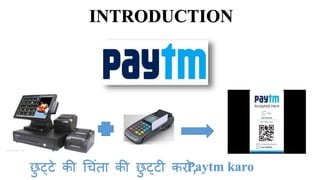 INTRODUCTION
छु ट्टे की च िंता की छु ट्टी करो,Paytm karo
 