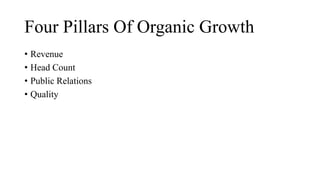 Four Pillars Of Organic Growth
• Revenue
• Head Count
• Public Relations
• Quality
 