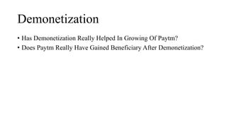 Demonetization
• Has Demonetization Really Helped In Growing Of Paytm?
• Does Paytm Really Have Gained Beneficiary After Demonetization?
 